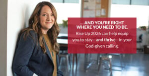 … and you’re right where you need to be. Rise Up 2026 can help equip you to stay—and thrive—in your God-given calling.